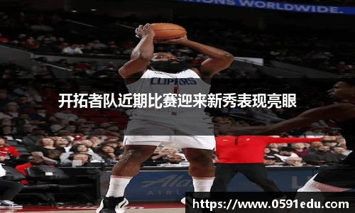开拓者队近期比赛迎来新秀表现亮眼