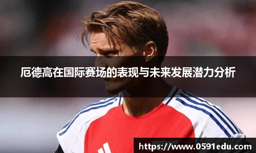 厄德高在国际赛场的表现与未来发展潜力分析