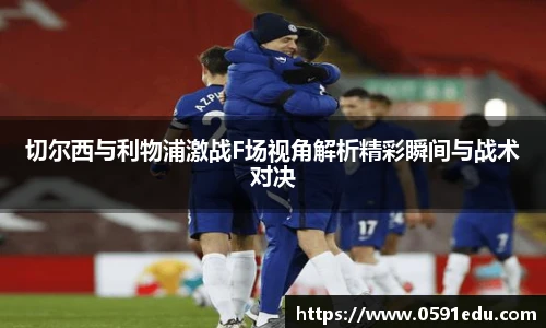 切尔西与利物浦激战F场视角解析精彩瞬间与战术对决