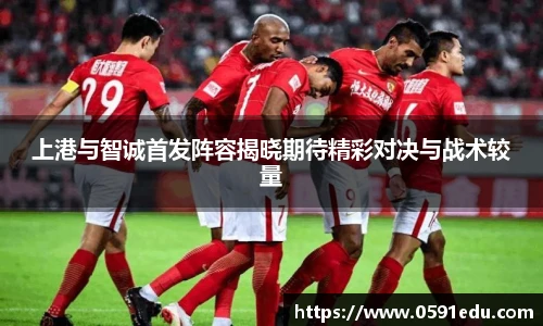 上港与智诚首发阵容揭晓期待精彩对决与战术较量