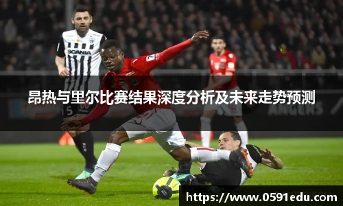 昂热与里尔比赛结果深度分析及未来走势预测