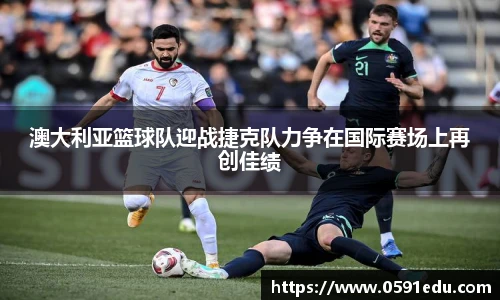 澳大利亚篮球队迎战捷克队力争在国际赛场上再创佳绩