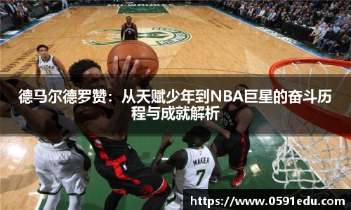 德马尔德罗赞：从天赋少年到NBA巨星的奋斗历程与成就解析