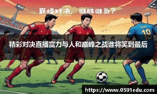 精彩对决直播富力与人和巅峰之战谁将笑到最后