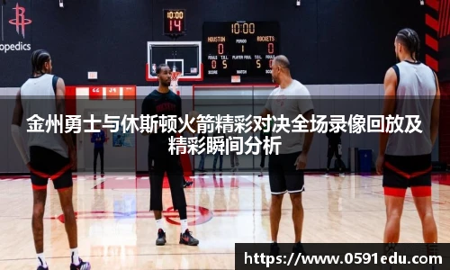 金州勇士与休斯顿火箭精彩对决全场录像回放及精彩瞬间分析