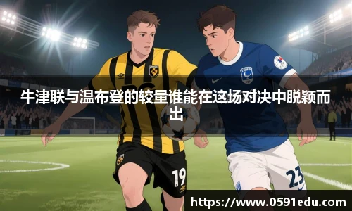 牛津联与温布登的较量谁能在这场对决中脱颖而出