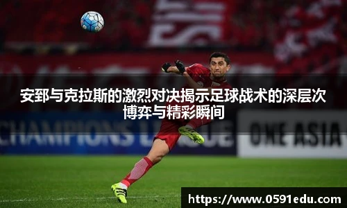 安郅与克拉斯的激烈对决揭示足球战术的深层次博弈与精彩瞬间